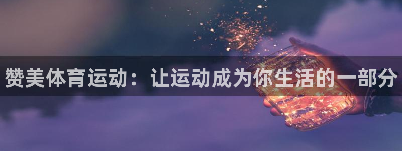利记官方正版app官网：赞美体育运动：让运动成为你生