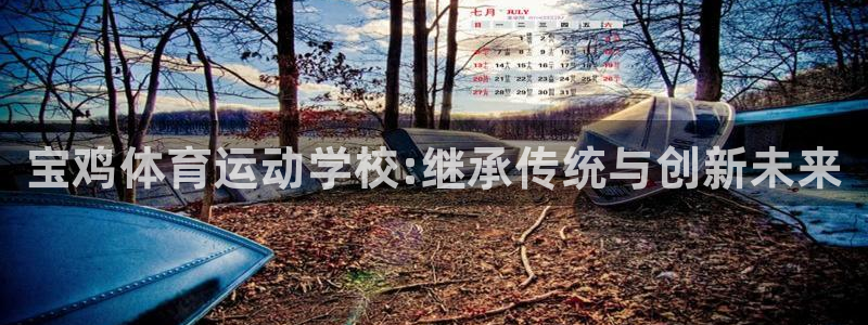 利记官网下载注册：宝鸡体育运动学校:继承传统与创新未