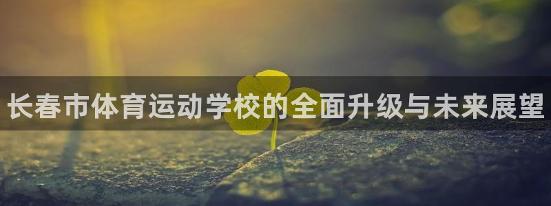 利记官网下载平台假的吗是真的吗：长春市体育运动学校的