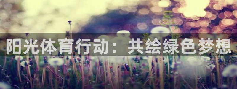 利记官网下载招商电话号码：阳光体育行动：共绘绿色梦想
