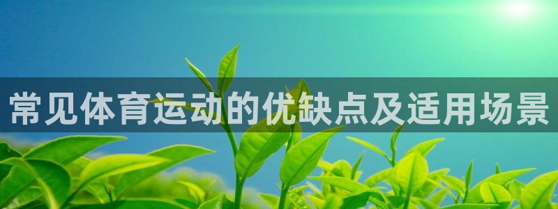 利记官网下载招商电话是多少啊：常见体育运动的优缺点及适用场景
