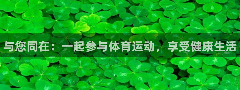 利记官网下载平台注册要钱吗安全吗：与您同在：一起参与体育运动