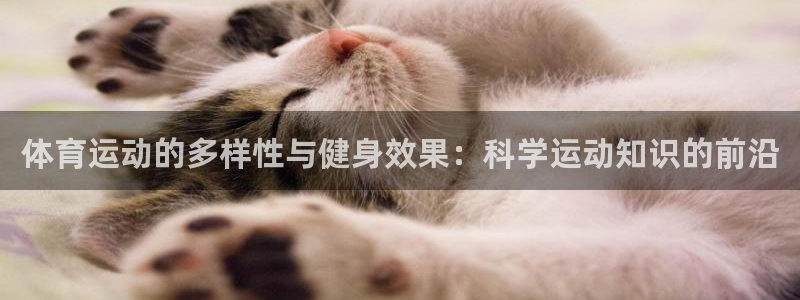 利记官网下载招商：体育运动的多样性与健身效果：科学运动知识的