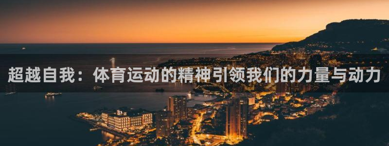 利记官网下载：超越自我：体育运动的精神引领我们的力量与动力