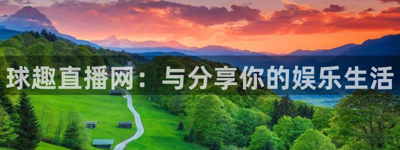 柠檬直播间：球趣直播网：与分享你的娱乐生活