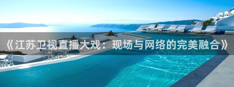 柠檬直播足球直播：《江苏卫视直播大戏：现场与网络的完美融合》